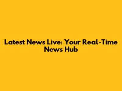 Latest News Live: Your Real-Time News Hub