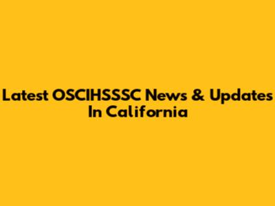 Latest OSCIHSSSC News & Updates In California
