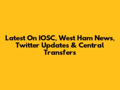 Latest On IOSC, West Ham News, Twitter Updates & Central Transfers