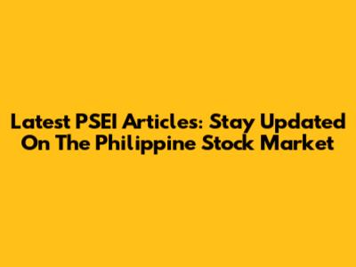 Latest PSEI Articles: Stay Updated On The Philippine Stock Market