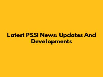 Latest PSSI News: Updates And Developments
