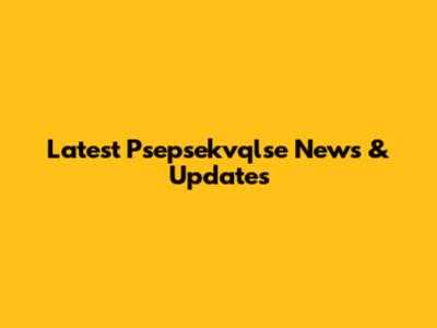 Latest Psepsekvqlse News & Updates