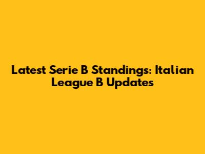Latest Serie B Standings: Italian League B Updates