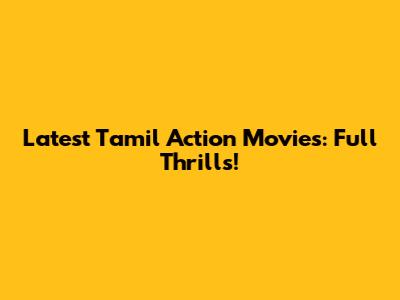 Latest Tamil Action Movies: Full Thrills!