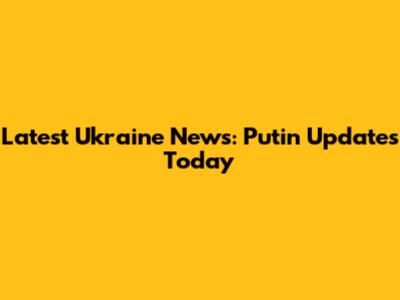 Latest Ukraine News: Putin Updates Today