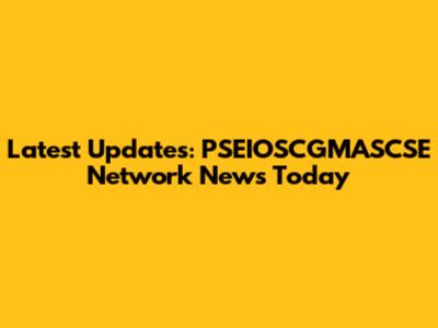 Latest Updates: PSEIOSCGMASCSE Network News Today