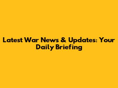 Latest War News & Updates: Your Daily Briefing