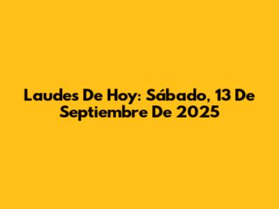 Laudes De Hoy: Sábado, 13 De Septiembre De 2025