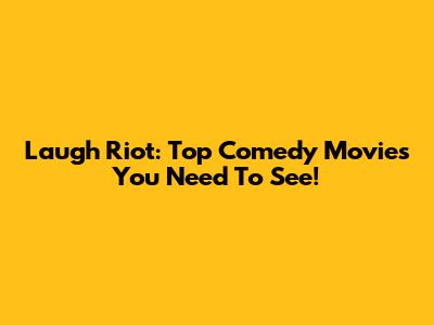 Laugh Riot: Top Comedy Movies You Need To See!