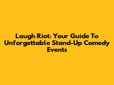 Laugh Riot: Your Guide To Unforgettable Stand-Up Comedy Events