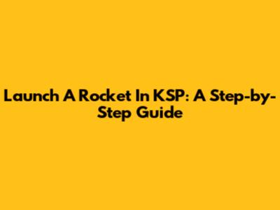 Launch A Rocket In KSP: A Step-by-Step Guide