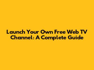 Launch Your Own Free Web TV Channel: A Complete Guide