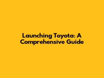 Launching Toyota: A Comprehensive Guide