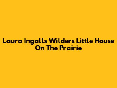 Laura Ingalls Wilder's Little House On The Prairie