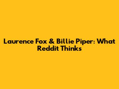 Laurence Fox & Billie Piper: What Reddit Thinks