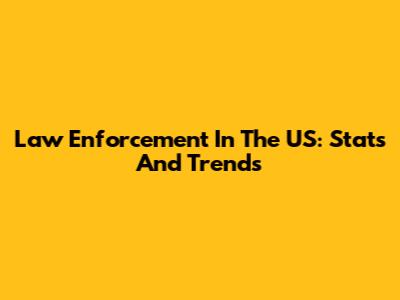 Law Enforcement In The US: Stats And Trends