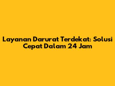 Layanan Darurat Terdekat: Solusi Cepat Dalam 24 Jam