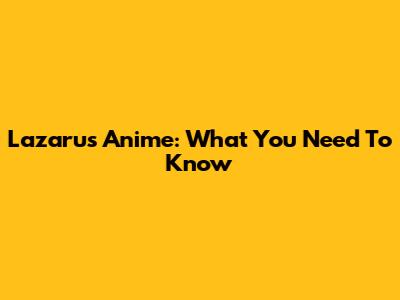 Lazarus Anime: What You Need To Know