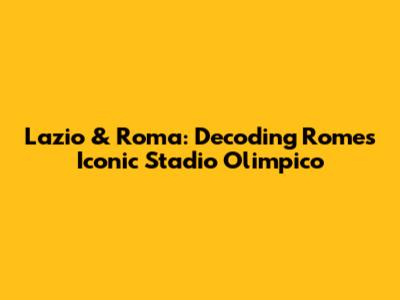 Lazio & Roma: Decoding Rome's Iconic Stadio Olimpico