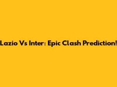 Lazio Vs Inter: Epic Clash Prediction!