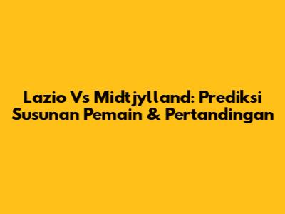 Lazio Vs Midtjylland: Prediksi Susunan Pemain & Pertandingan