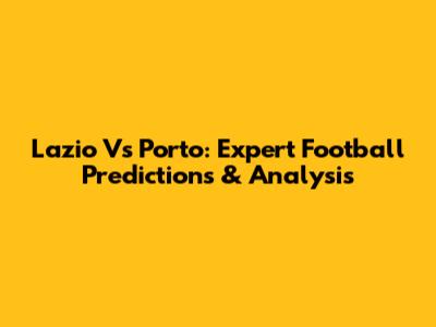 Lazio Vs Porto: Expert Football Predictions & Analysis