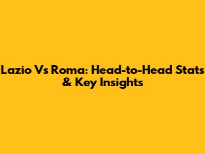 Lazio Vs Roma: Head-to-Head Stats & Key Insights