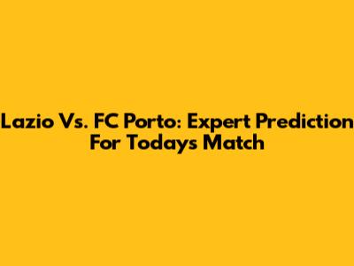 Lazio Vs. FC Porto: Expert Prediction For Today's Match