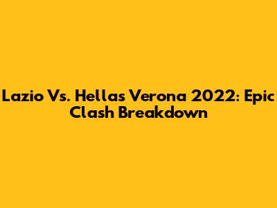 Lazio Vs. Hellas Verona 2022: Epic Clash Breakdown