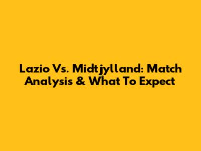 Lazio Vs. Midtjylland: Match Analysis & What To Expect