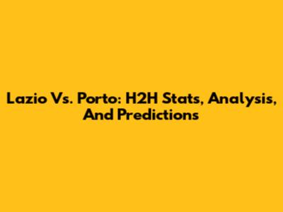Lazio Vs. Porto: H2H Stats, Analysis, And Predictions