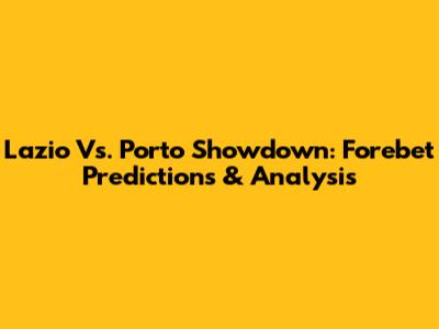 Lazio Vs. Porto Showdown: Forebet Predictions & Analysis