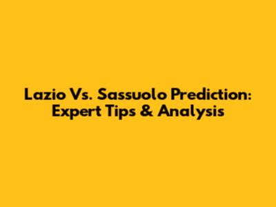 Lazio Vs. Sassuolo Prediction: Expert Tips & Analysis