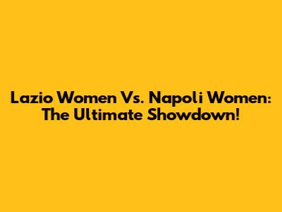 Lazio Women Vs. Napoli Women: The Ultimate Showdown!