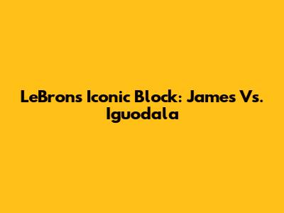 LeBron's Iconic Block: James Vs. Iguodala