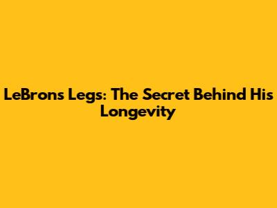 LeBron's Legs: The Secret Behind His Longevity