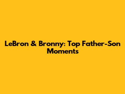 LeBron & Bronny: Top Father-Son Moments