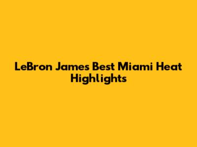 LeBron James' Best Miami Heat Highlights