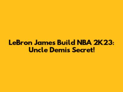 LeBron James Build NBA 2K23: Uncle Demi's Secret!