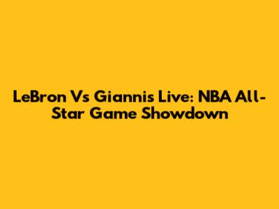 LeBron Vs Giannis Live: NBA All-Star Game Showdown