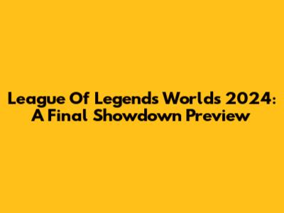 League Of Legends Worlds 2024: A Final Showdown Preview