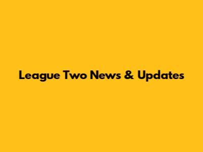 League Two News & Updates