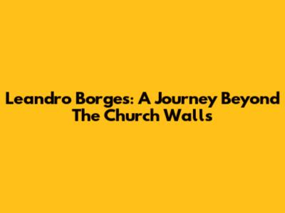 Leandro Borges: A Journey Beyond The Church Walls