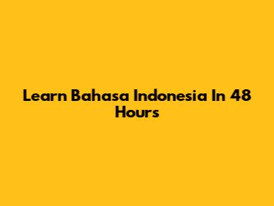 Learn Bahasa Indonesia In 48 Hours