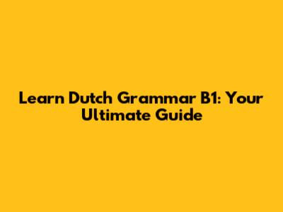 Learn Dutch Grammar B1: Your Ultimate Guide