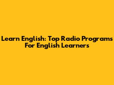 Learn English: Top Radio Programs For English Learners