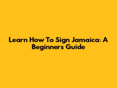 Learn How To Sign Jamaica: A Beginner's Guide