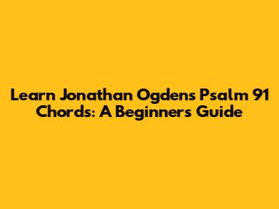Learn Jonathan Ogden's Psalm 91 Chords: A Beginner's Guide