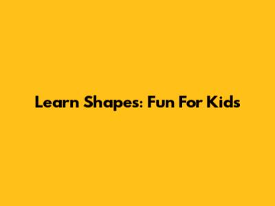 Learn Shapes: Fun For Kids