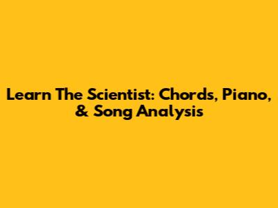 Learn The Scientist: Chords, Piano, & Song Analysis